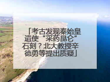考古发现秦始皇遣使“采药昆仑”石刻？北大教授辛德勇等提出质疑