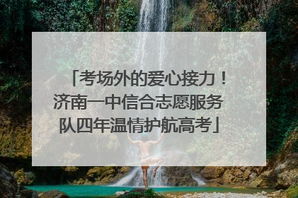 考场外的爱心接力！济南一中信合志愿服务队四年温情护航高考