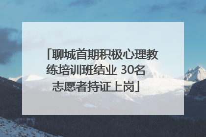 聊城首期积极心理教练培训班结业 30名志愿者持证上岗