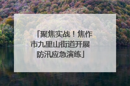 聚焦实战！焦作市九里山街道开展防汛应急演练