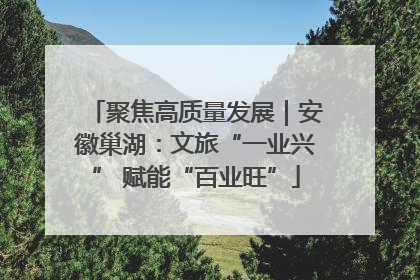 聚焦高质量发展｜安徽巢湖：文旅“一业兴” 赋能“百业旺”