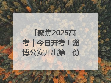 聚焦2025高考｜今日开考！淄博公安开出第一份高考户籍证明