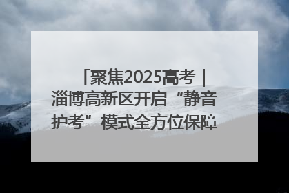 聚焦2025高考｜淄博高新区开启“静音护考”模式全方位保障高考环境整洁