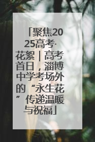 聚焦2025高考·花絮｜高考首日，淄博中学考场外的“永生花”传递温暖与祝福