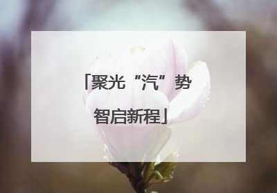 聚光“汽”势 智启新程