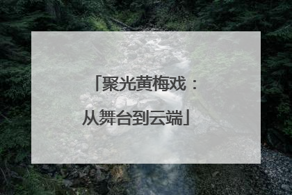 聚光黄梅戏：从舞台到云端