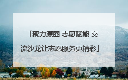 聚力源圈 志愿赋能 交流沙龙让志愿服务更精彩