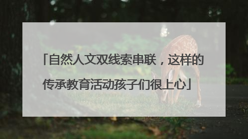 自然人文双线索串联，这样的传承教育活动孩子们很上心