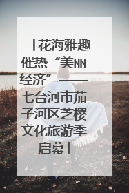 花海雅趣催热“美丽经济”——七台河市茄子河区芝樱文化旅游季启幕