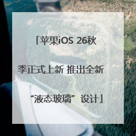 苹果iOS 26秋季正式上新 推出全新“液态玻璃”设计