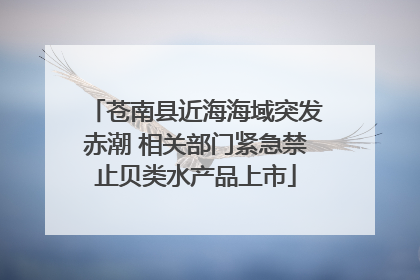 苍南县近海海域突发赤潮 相关部门紧急禁止贝类水产品上市