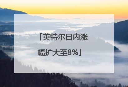 英特尔日内涨幅扩大至8%