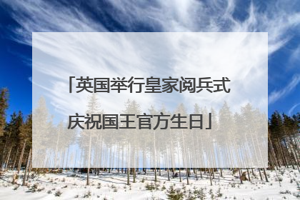 英国举行皇家阅兵式庆祝国王官方生日