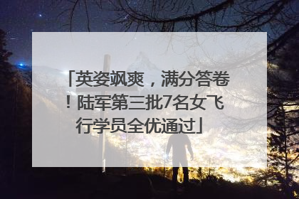 英姿飒爽，满分答卷！陆军第三批7名女飞行学员全优通过