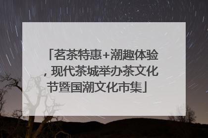 茗茶特惠+潮趣体验，现代茶城举办茶文化节暨国潮文化市集