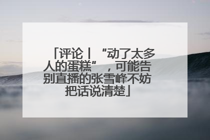 评论丨“动了太多人的蛋糕”，可能告别直播的张雪峰不妨把话说清楚
