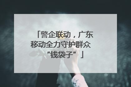警企联动，广东移动全力守护群众“钱袋子”