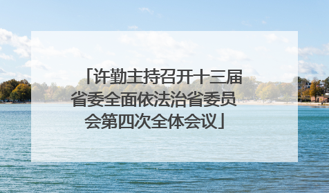许勤主持召开十三届省委全面依法治省委员会第四次全体会议