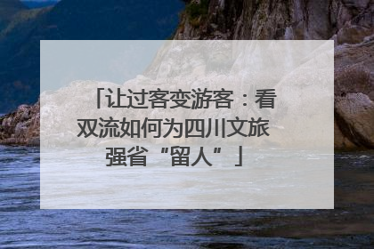 让过客变游客：看双流如何为四川文旅强省“留人”