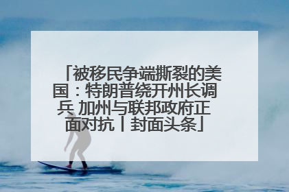 被移民争端撕裂的美国：特朗普绕开州长调兵 加州与联邦政府正面对抗丨封面头条