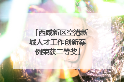 西咸新区空港新城人才工作创新案例荣获二等奖