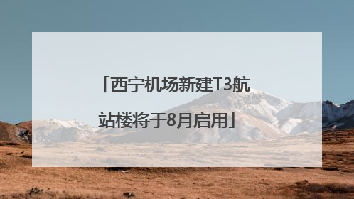 西宁机场新建T3航站楼将于8月启用