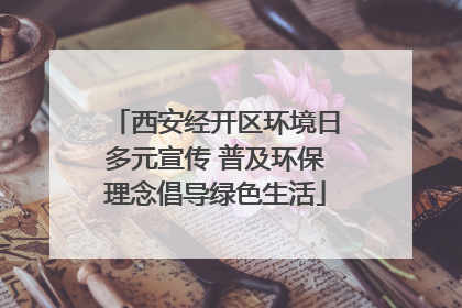 西安经开区环境日多元宣传 普及环保理念倡导绿色生活