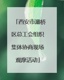 西安市灞桥区总工会组织集体协商现场观摩活动