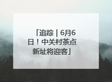 追踪｜6月6日！中关村茶点新址将迎客