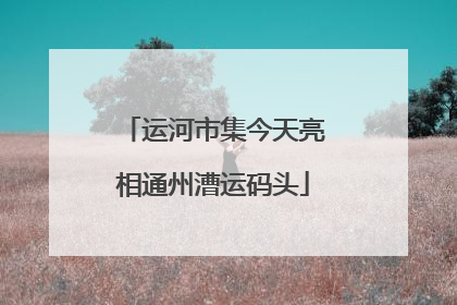 运河市集今天亮相通州漕运码头