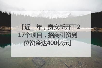 近三年，贵安新开工217个项目，招商引资到位资金达400亿元