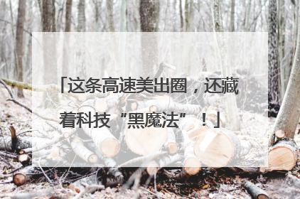 这条高速美出圈，还藏着科技“黑魔法”！