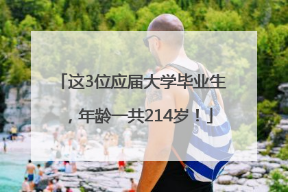 这3位应届大学毕业生，年龄一共214岁！