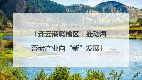 连云港赣榆区：推动海苔老产业向“新”发展