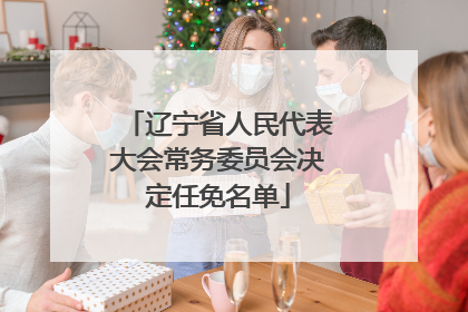 辽宁省人民代表大会常务委员会决定任免名单