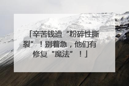 辛苦钱遭“粉碎性撕裂”！别着急，他们有修复“魔法”！