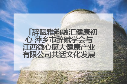 辞赋雅韵融汇健康初心 萍乡市辞赋学会与江西微心愿大健康产业有限公司共话文化发展新篇（图）