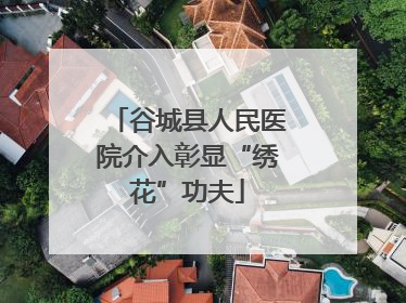 谷城县人民医院介入彰显“绣花”功夫