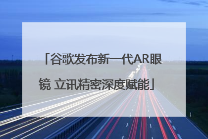 谷歌发布新一代AR眼镜 立讯精密深度赋能