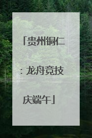 贵州铜仁：龙舟竞技庆端午