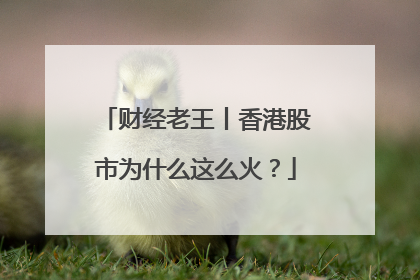 财经老王丨香港股市为什么这么火？
