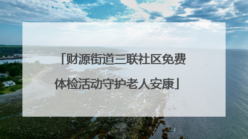 财源街道三联社区免费体检活动守护老人安康