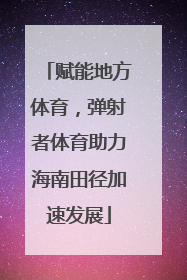 赋能地方体育，弹射者体育助力海南田径加速发展
