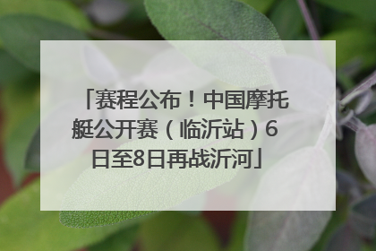 赛程公布！中国摩托艇公开赛（临沂站）6日至8日再战沂河