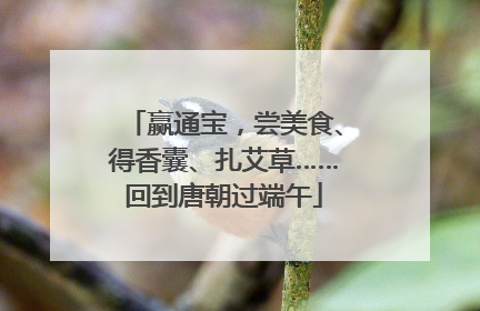 赢通宝，尝美食、得香囊、扎艾草……回到唐朝过端午