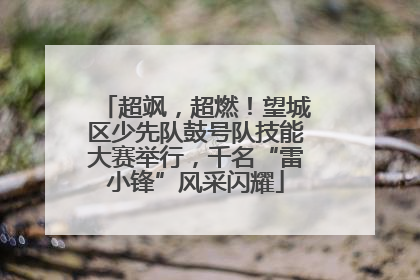 超飒，超燃！望城区少先队鼓号队技能大赛举行，千名“雷小锋”风采闪耀