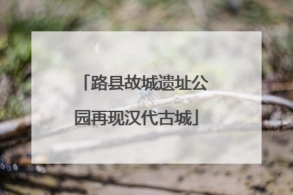 路县故城遗址公园再现汉代古城