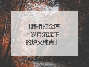 路桥打金匠：岁月沉淀下的炉火纯青