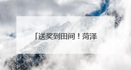 送奖到田间！菏泽市举行见义勇为先进分子表彰仪式