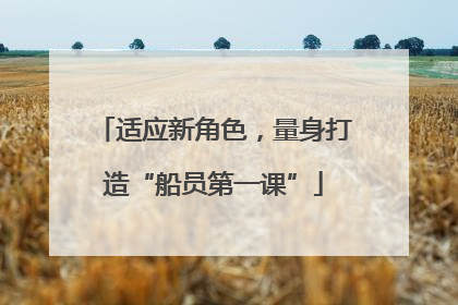 适应新角色，量身打造“船员第一课”